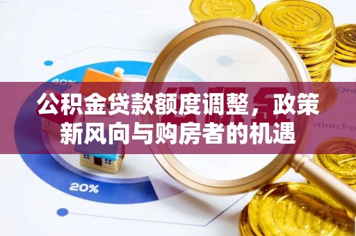 榆次公积金贷款额度调整，政策新风向与购房者的机遇