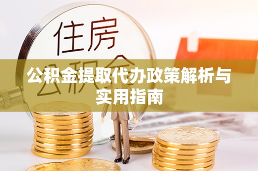 榆次公积金提取代办政策解析与实用指南