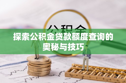榆次探索公积金贷款额度查询的奥秘与技巧