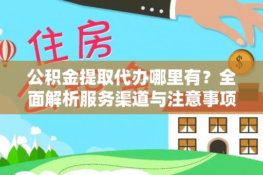 榆次公积金提取代办哪里有？全面解析服务渠道与注意事项