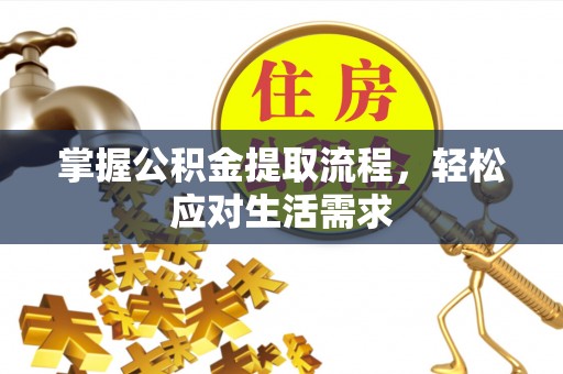 榆次掌握公积金提取流程，轻松应对生活需求
