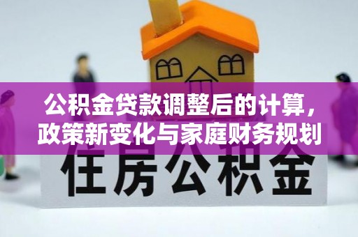 榆次公积金贷款调整后的计算，政策新变化与家庭财务规划