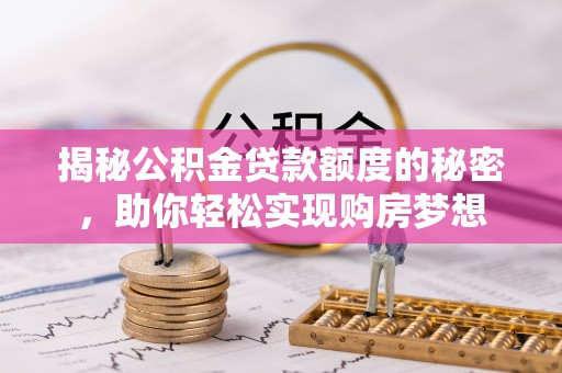 榆次揭秘公积金贷款额度的秘密，助你轻松实现购房梦想