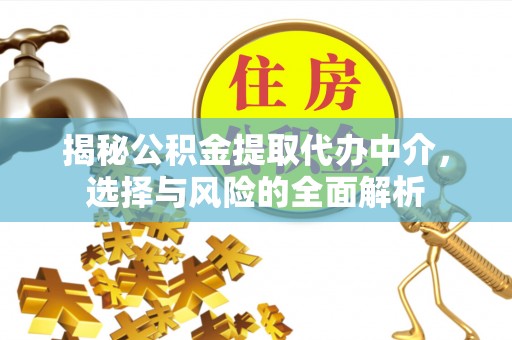 榆次揭秘公积金提取代办中介，选择与风险的全面解析
