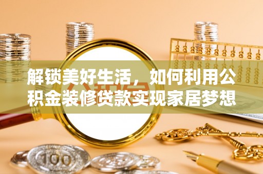榆次解锁美好生活，如何利用公积金装修贷款实现家居梦想