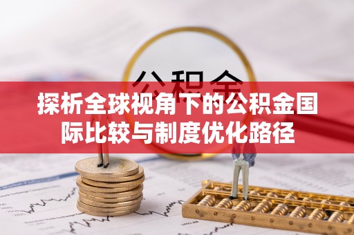 榆次探析全球视角下的公积金国际比较与制度优化路径