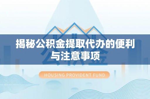 榆次揭秘公积金提取代办的便利与注意事项