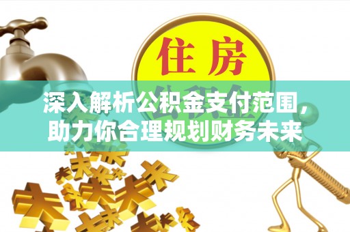 榆次深入解析公积金支付范围，助力你合理规划财务未来