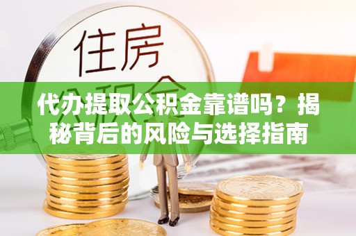 榆次代办提取公积金靠谱吗？揭秘背后的风险与选择指南