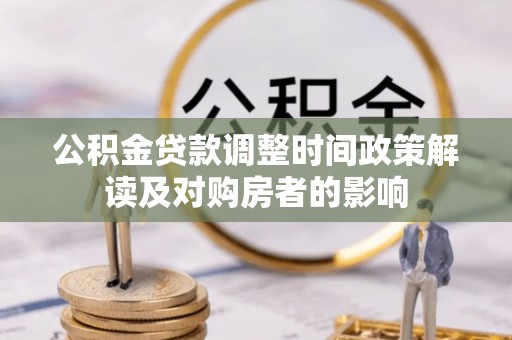 榆次公积金贷款调整时间政策解读及对购房者的影响