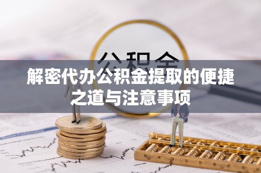 榆次解密代办公积金提取的便捷之道与注意事项