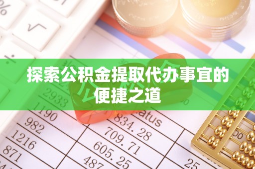 榆次探索公积金提取代办事宜的便捷之道