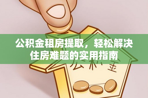 榆次公积金租房提取，轻松解决住房难题的实用指南