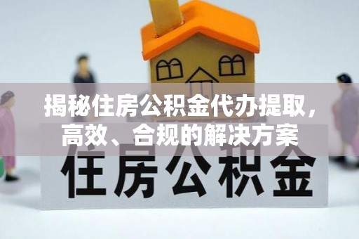 榆次揭秘住房公积金代办提取，高效、合规的解决方案