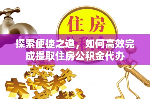 榆次探索便捷之道，如何高效完成提取住房公积金代办