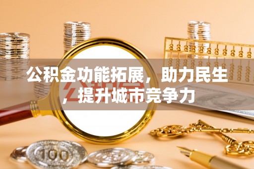 榆次公积金功能拓展，助力民生，提升城市竞争力