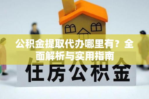 榆次公积金提取代办哪里有？全面解析与实用指南