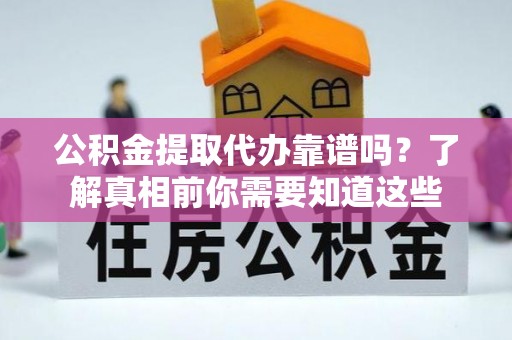 榆次公积金提取代办靠谱吗？了解真相前你需要知道这些