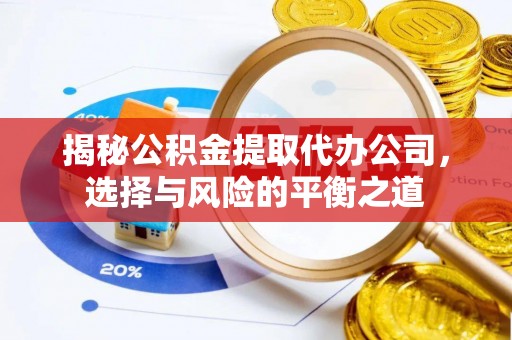 榆次揭秘公积金提取代办公司，选择与风险的平衡之道