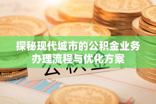 榆次探秘现代城市的公积金业务办理流程与优化方案