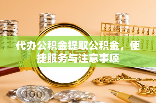 榆次代办公积金提取公积金，便捷服务与注意事项
