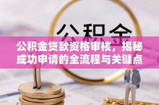 榆次公积金贷款资格审核，揭秘成功申请的全流程与关键点