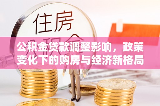 榆次公积金贷款调整影响，政策变化下的购房与经济新格局