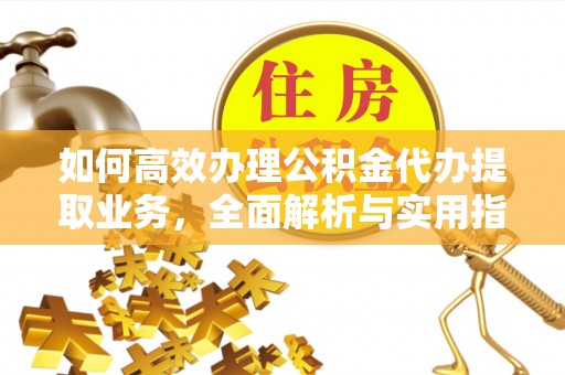 榆次如何高效办理公积金代办提取业务，全面解析与实用指南