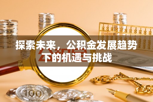 榆次探索未来，公积金发展趋势下的机遇与挑战