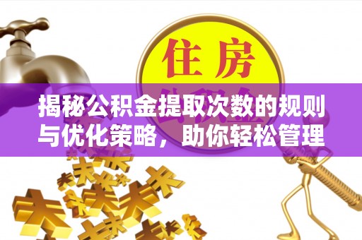 榆次揭秘公积金提取次数的规则与优化策略，助你轻松管理财务