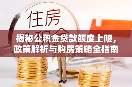 榆次揭秘公积金贷款额度上限，政策解析与购房策略全指南