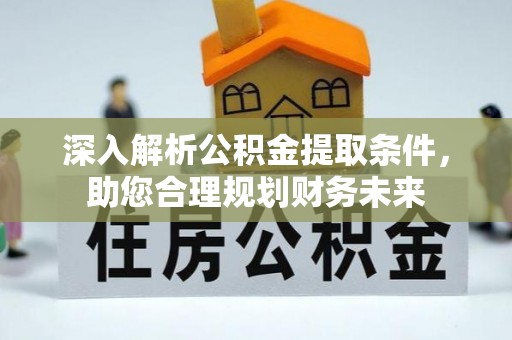 榆次深入解析公积金提取条件，助您合理规划财务未来