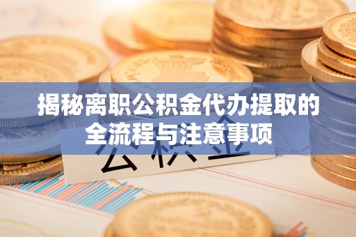 榆次揭秘离职公积金代办提取的全流程与注意事项