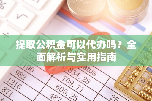 榆次提取公积金可以代办吗？全面解析与实用指南