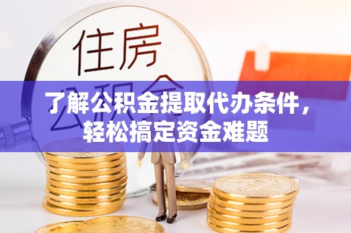 榆次了解公积金提取代办条件，轻松搞定资金难题