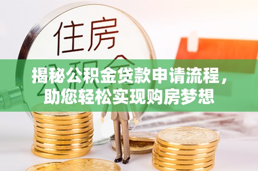 榆次揭秘公积金贷款申请流程，助您轻松实现购房梦想