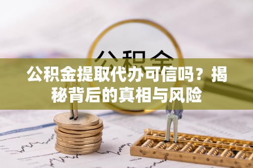 榆次公积金提取代办可信吗？揭秘背后的真相与风险