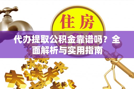 榆次代办提取公积金靠谱吗？全面解析与实用指南