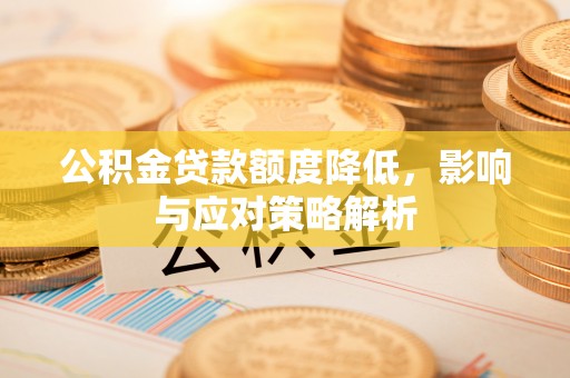 榆次公积金贷款额度降低，影响与应对策略解析
