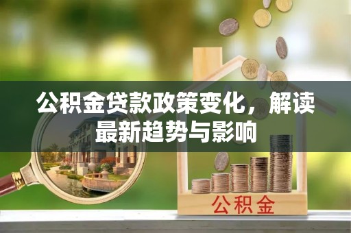 榆次公积金贷款政策变化，解读最新趋势与影响