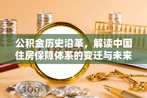 榆次公积金历史沿革，解读中国住房保障体系的变迁与未来