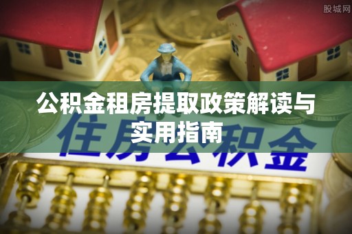 榆次公积金租房提取政策解读与实用指南