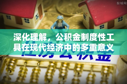 榆次深化理解，公积金制度性工具在现代经济中的多重意义