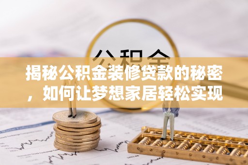 榆次揭秘公积金装修贷款的秘密，如何让梦想家居轻松实现？