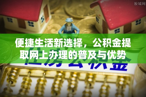 榆次便捷生活新选择，公积金提取网上办理的普及与优势