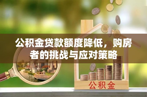 榆次公积金贷款额度降低，购房者的挑战与应对策略