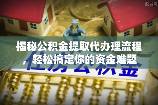 榆次揭秘公积金提取代办理流程，轻松搞定你的资金难题