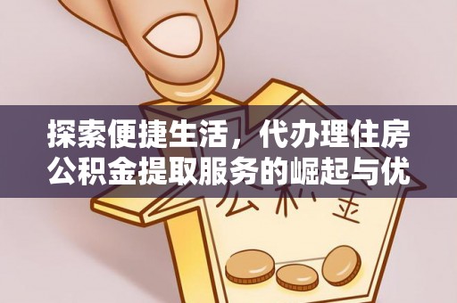 榆次探索便捷生活，代办理住房公积金提取服务的崛起与优势