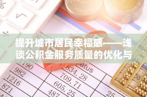 榆次提升城市居民幸福感——浅谈公积金服务质量的优化与未来