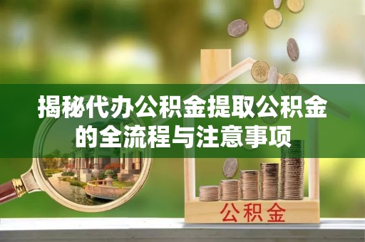 榆次揭秘代办公积金提取公积金的全流程与注意事项